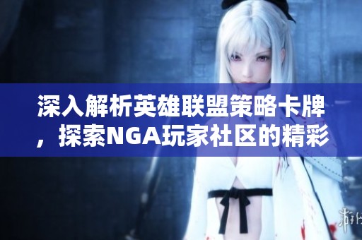 深入解析英雄联盟策略卡牌，探索NGA玩家社区的精彩内容与技巧分享